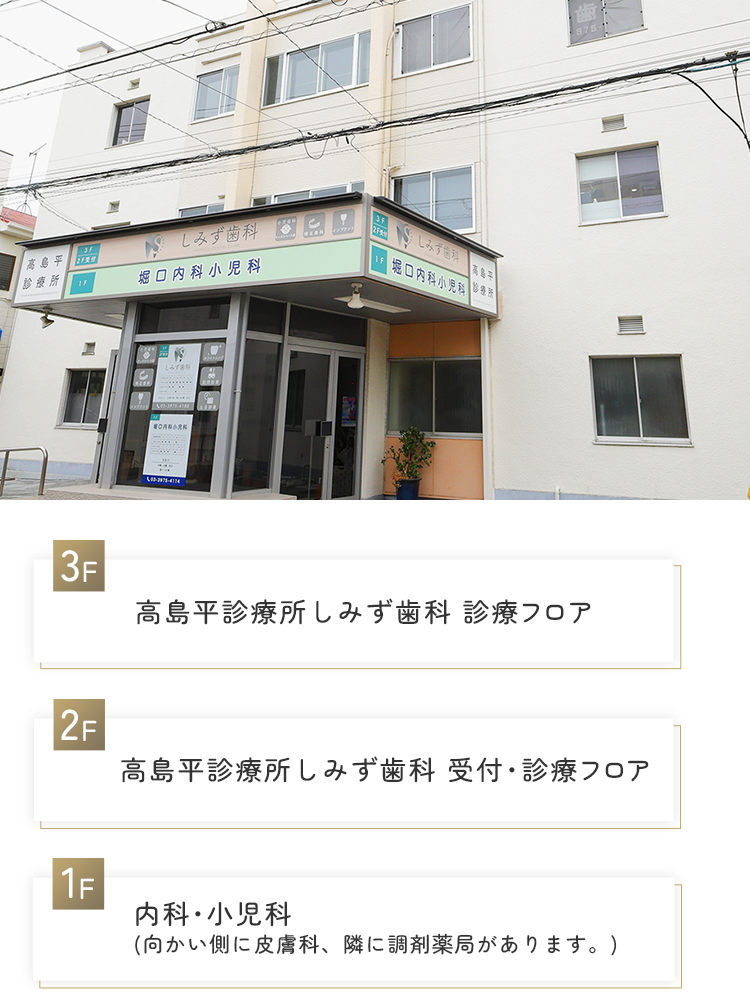 3F 高島平診療所しみず歯科 診療フロア 2F 高島平診療所しみず歯科 受付・診療フロア 1F 内科・小児科(向かい側に皮膚科、隣に調剤薬局があります。)